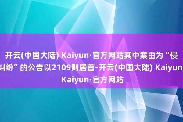 开云(中国大陆) Kaiyun·官方网站其中案由为“侵害商标权纠纷”的公告以2109则居首-开云(中国大陆) Kaiyun·官方网站