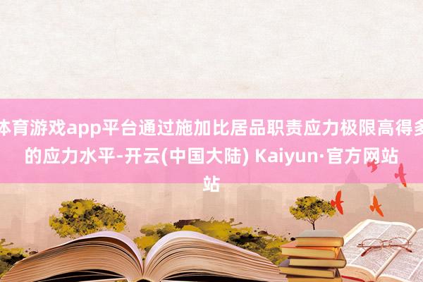 体育游戏app平台通过施加比居品职责应力极限高得多的应力水平-开云(中国大陆) Kaiyun·官方网站