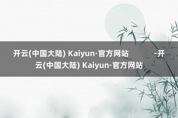 开云(中国大陆) Kaiyun·官方网站            -开云(中国大陆) Kaiyun·官方网站