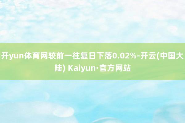 开yun体育网较前一往复日下落0.02%-开云(中国大陆) Kaiyun·官方网站