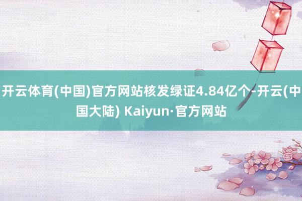 开云体育(中国)官方网站核发绿证4.84亿个-开云(中国大陆) Kaiyun·官方网站