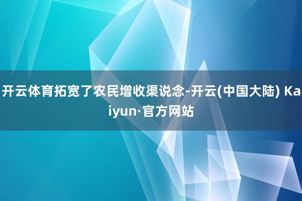 开云体育拓宽了农民增收渠说念-开云(中国大陆) Kaiyun·官方网站