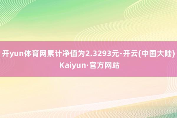 开yun体育网累计净值为2.3293元-开云(中国大陆) Kaiyun·官方网站