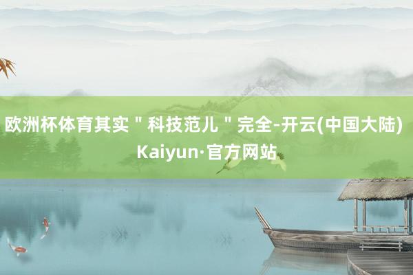 欧洲杯体育其实＂科技范儿＂完全-开云(中国大陆) Kaiyun·官方网站