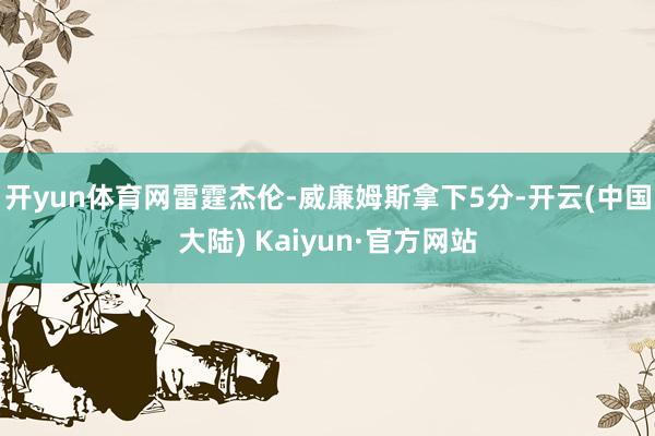 开yun体育网雷霆杰伦-威廉姆斯拿下5分-开云(中国大陆) Kaiyun·官方网站