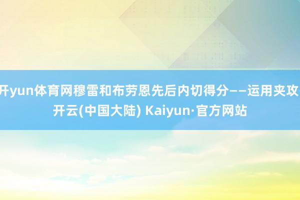 开yun体育网穆雷和布劳恩先后内切得分——运用夹攻-开云(中国大陆) Kaiyun·官方网站