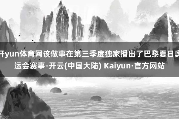 开yun体育网该做事在第三季度独家播出了巴黎夏日奥运会赛事-开云(中国大陆) Kaiyun·官方网站