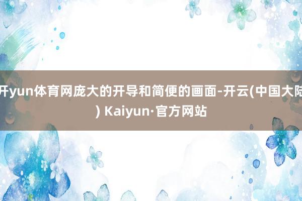 开yun体育网庞大的开导和简便的画面-开云(中国大陆) Kaiyun·官方网站