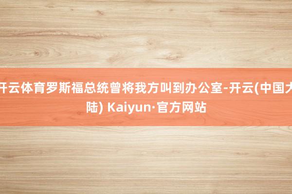 开云体育罗斯福总统曾将我方叫到办公室-开云(中国大陆) Kaiyun·官方网站