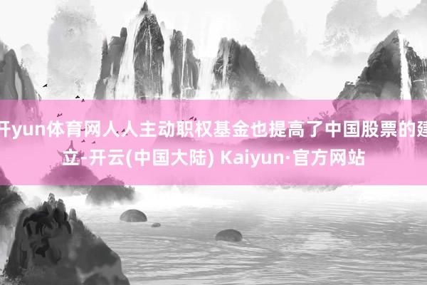 开yun体育网人人主动职权基金也提高了中国股票的建立-开云(中国大陆) Kaiyun·官方网站