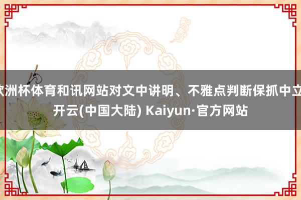 欧洲杯体育和讯网站对文中讲明、不雅点判断保抓中立-开云(中国大陆) Kaiyun·官方网站