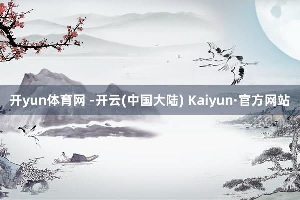 开yun体育网 -开云(中国大陆) Kaiyun·官方网站