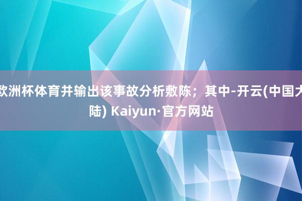 欧洲杯体育并输出该事故分析敷陈；其中-开云(中国大陆) Kaiyun·官方网站