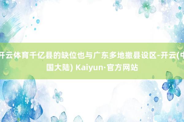 开云体育千亿县的缺位也与广东多地撤县设区-开云(中国大陆) Kaiyun·官方网站