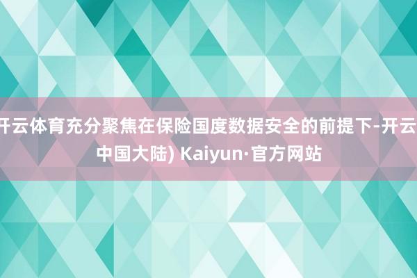 开云体育充分聚焦在保险国度数据安全的前提下-开云(中国大陆) Kaiyun·官方网站