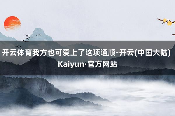 开云体育我方也可爱上了这项通顺-开云(中国大陆) Kaiyun·官方网站