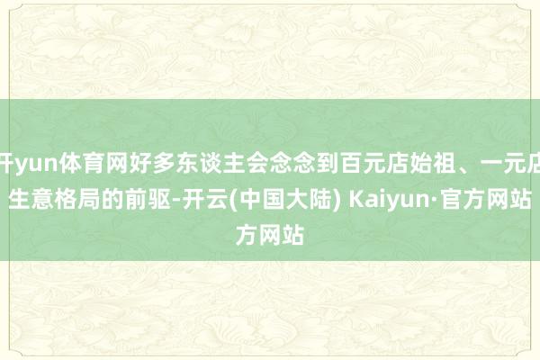 开yun体育网好多东谈主会念念到百元店始祖、一元店生意格局的前驱-开云(中国大陆) Kaiyun·官方网站