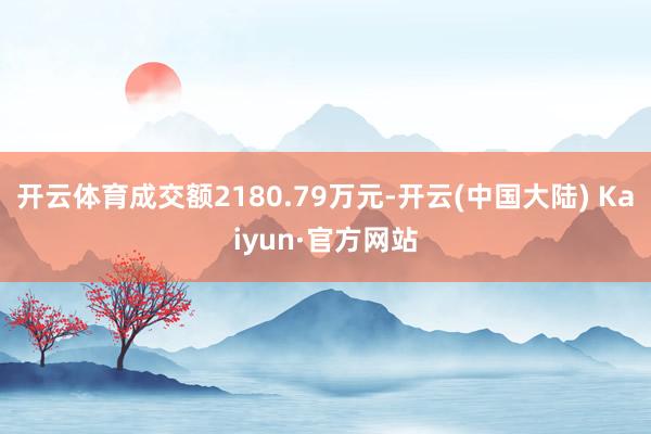 开云体育成交额2180.79万元-开云(中国大陆) Kaiyun·官方网站