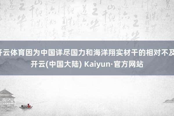 开云体育因为中国详尽国力和海洋翔实材干的相对不及-开云(中国大陆) Kaiyun·官方网站