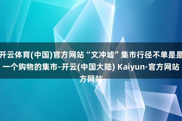 开云体育(中国)官方网站“文冲墟”集市行径不单是是一个购物的集市-开云(中国大陆) Kaiyun·官方网站