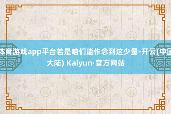 体育游戏app平台若是咱们能作念到这少量-开云(中国大陆) Kaiyun·官方网站