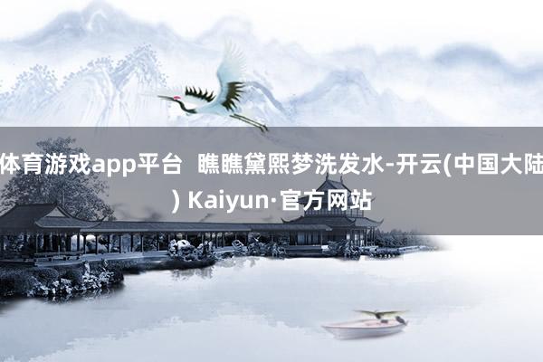 体育游戏app平台  瞧瞧黛熙梦洗发水-开云(中国大陆) Kaiyun·官方网站