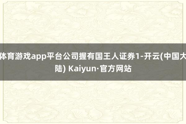 体育游戏app平台公司握有国王人证券1-开云(中国大陆) Kaiyun·官方网站