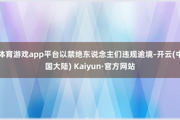 体育游戏app平台以禁绝东说念主们违规逾境-开云(中国大陆) Kaiyun·官方网站