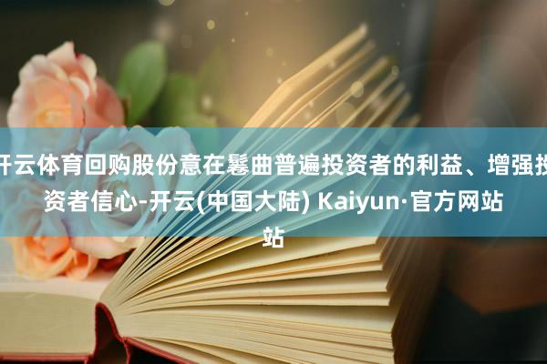 开云体育回购股份意在鬈曲普遍投资者的利益、增强投资者信心-开云(中国大陆) Kaiyun·官方网站