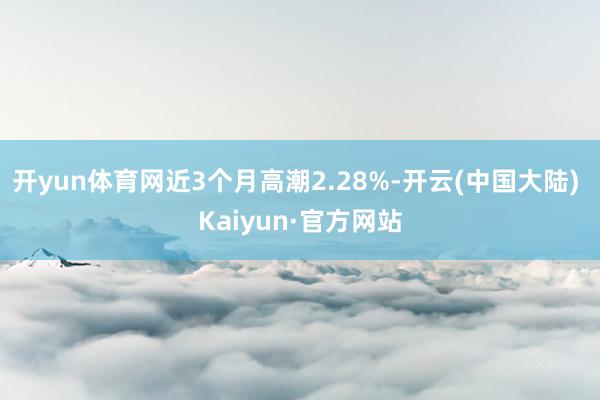 开yun体育网近3个月高潮2.28%-开云(中国大陆) Kaiyun·官方网站