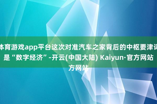 体育游戏app平台这次对准汽车之家背后的中枢要津词是“数字经济”-开云(中国大陆) Kaiyun·官方网站