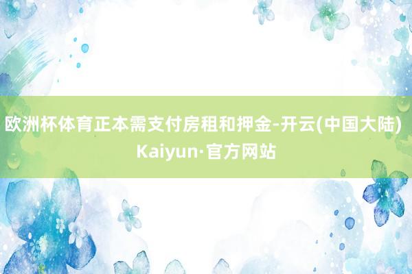 欧洲杯体育正本需支付房租和押金-开云(中国大陆) Kaiyun·官方网站