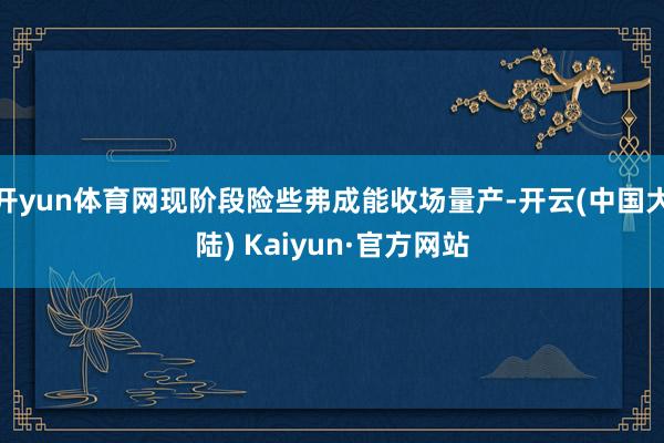 开yun体育网现阶段险些弗成能收场量产-开云(中国大陆) Kaiyun·官方网站
